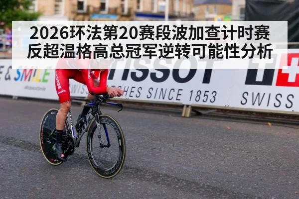 2026环法第20赛段波加查计时赛反超温格高总冠军逆转可能性分析