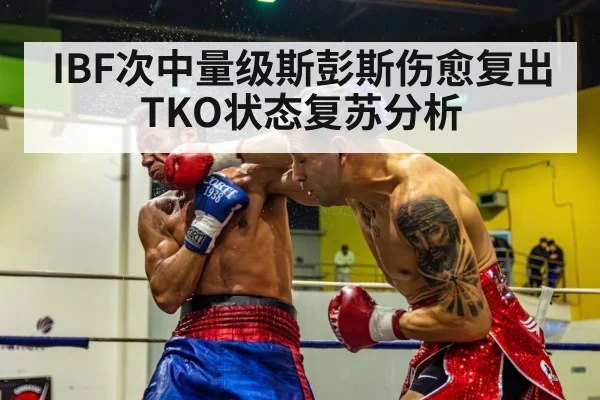 IBF次中量级斯彭斯伤愈复出TKO状态复苏分析