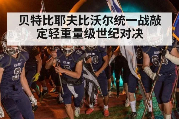 贝特比耶夫比沃尔统一战敲定轻重量级世纪对决