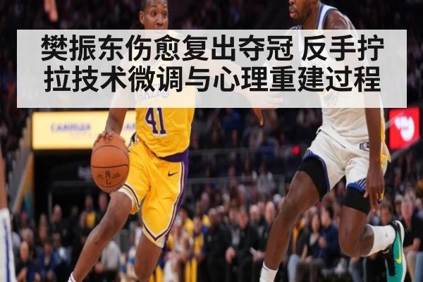 樊振东伤愈复出夺冠 反手拧拉技术微调与心理重建过程