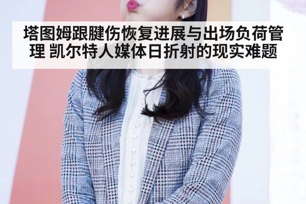 塔图姆跟腱伤恢复进展与出场负荷管理 凯尔特人媒体日折射的现实难题
