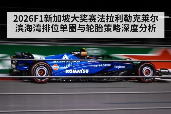2026F1新加坡大奖赛法拉利勒克莱尔滨海湾排位单圈与轮胎策略深度分析