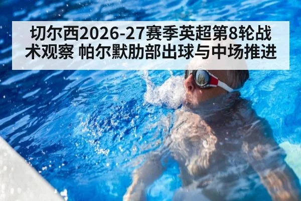 切尔西2026-27赛季英超第8轮战术观察 帕尔默肋部出球与中场推进