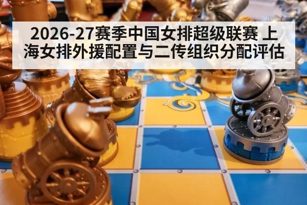 2026-27赛季中国女排超级联赛 上海女排外援配置与二传组织分配评估