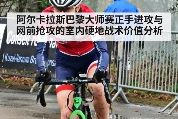 阿尔卡拉斯巴黎大师赛正手进攻与网前抢攻的室内硬地战术价值分析