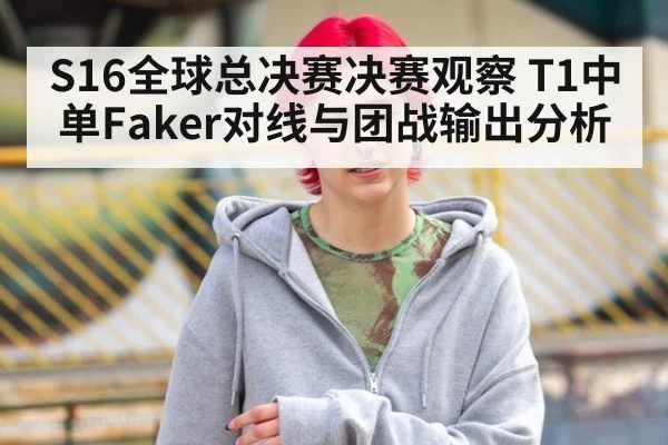 S16全球总决赛决赛观察 T1中单Faker对线与团战输出分析